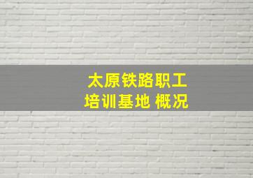 太原铁路职工培训基地 概况